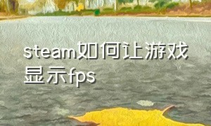 steam如何让游戏显示fps（steam怎么设置在游戏中显示fps）