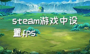 steam游戏中设置fps（steam游戏租号平台哪个好）