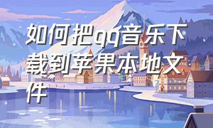 如何把qq音乐下载到苹果本地文件（qq音乐怎么导入到苹果音乐资料库）