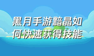 黑月手游黯晶如何快速获得技能（黑月手游80级副本隐藏关卡视频）