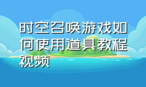 时空召唤游戏如何使用道具教程视频（时空召唤怎么快速获得金币）