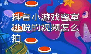 抖音小游戏密室逃脱的视频怎么拍（抖音游戏模拟密室逃脱攻略）