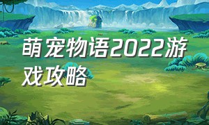 萌宠物语2022游戏攻略（萌宅物语这个游戏的玩法教程）