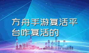 方舟手游复活平台咋复活的（方舟手游破解版下载）