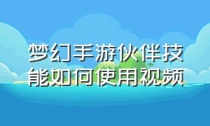 梦幻手游伙伴技能如何使用视频（梦幻手游幼年期最快培养方案）