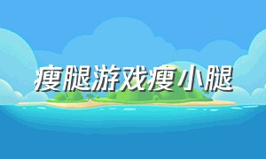 瘦腿游戏瘦小腿（瘦腿小动作）