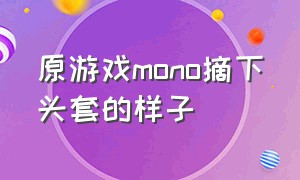 原游戏mono摘下头套的样子（monoposto 游戏怎么下载）