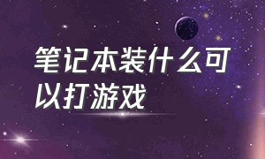 笔记本装什么可以打游戏（笔记本装什么可以打游戏不卡顿）