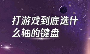 打游戏到底选什么轴的键盘