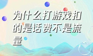 为什么打游戏扣的是话费不是流量