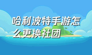 哈利波特手游怎么更换社团