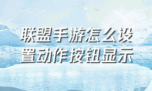 联盟手游怎么设置动作按钮显示（联盟手游怎么设置动作按钮显示出来）