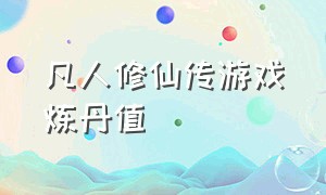 凡人修仙传游戏炼丹值（凡人修仙传游戏修炼功法哪个最强）