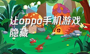 让oppo手机游戏隐藏（oppo手机游戏隐藏起来?）