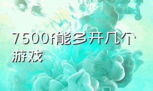 7500f能多开几个游戏