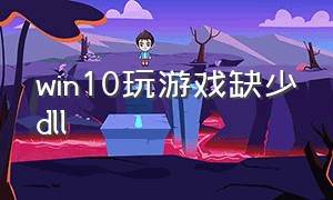 win10玩游戏缺少dll（win10玩游戏缺少文件）