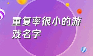 重复率很小的游戏名字（重复率很小的游戏名字有哪些）