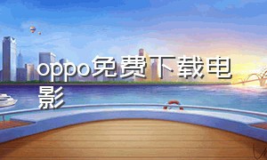 oppo免费下载电影（oppo免费影视app）