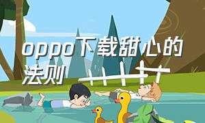 oppo下载甜心的法则（甜心选择怎么下载）