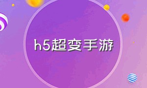 h5超变手游（h5传奇手游下载排行榜）