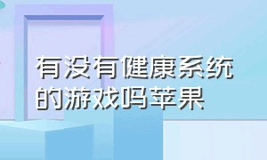 有没有健康系统的游戏吗苹果（苹果有什么游戏不需要网络的）