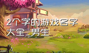 2个字的游戏名字大全_男生（2个字游戏名字大全霸气的男生）