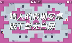 鸣人的假期安卓版下载无白屏（鸣人的假期安卓版下载无白屏无广告无闪退）