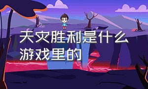 天灾胜利是什么游戏里的（天灾胜利是什么游戏里的人物）