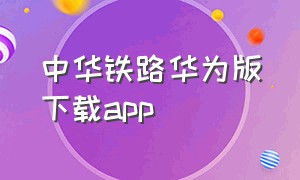 中华铁路华为版下载app（中老铁路app下载）