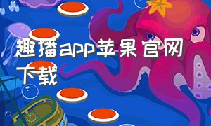 趣播app苹果官网下载（趣播app苹果手机怎么下载）