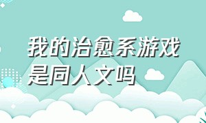 我的治愈系游戏是同人文吗（我的治愈系游戏小说讲的啥）