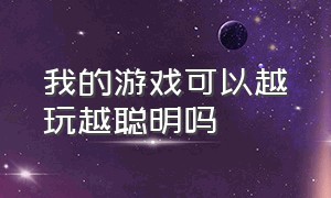 我的游戏可以越玩越聪明吗（越玩越聪明的游戏不骗人）