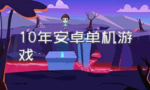 10年安卓单机游戏（12年的安卓手机单机游戏）