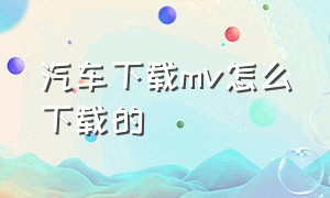 汽车下载mv怎么下载的（汽车下载）