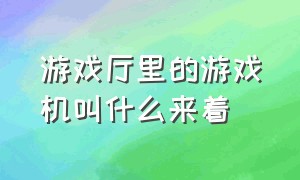 游戏厅里的游戏机叫什么来着（游戏厅里的跳舞机叫什么）