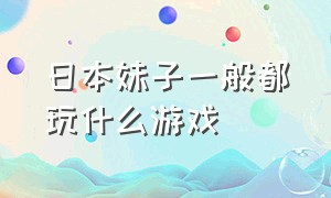 日本妹子一般都玩什么游戏