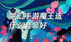 梦幻手游魔王选什么套装好（梦幻手游魔王用烽火连天套怎么样）