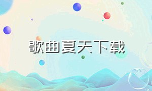 歌曲夏天下载（歌曲夏天高潮完整版）