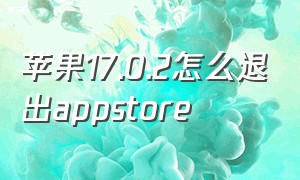 苹果17.0.2怎么退出appstore（苹果的appstore隐藏了怎么弄出来）