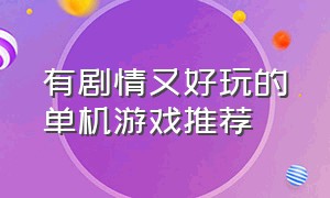 有剧情又好玩的单机游戏推荐（简单且剧情超赞的单机游戏）