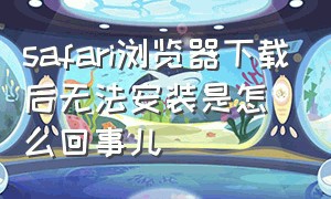 safari浏览器下载后无法安装是怎么回事儿