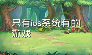 只有ios系统有的游戏（为什么ios上的大型游戏没有了）