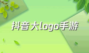 抖音大logo手游（抖音旗下手游有哪些）