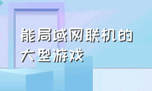 能局域网联机的大型游戏（局域网可以联机的多人游戏）