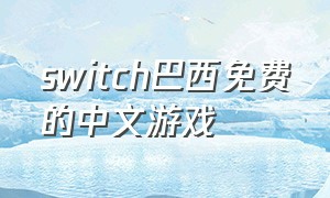 switch巴西免费的中文游戏（switch巴西区免费的多人游戏）