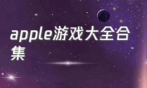 apple游戏大全合集（apple 游戏）