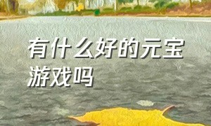 有什么好的元宝游戏吗（有什么好的元宝游戏吗）