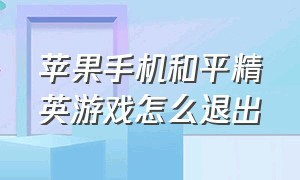 苹果手机和平精英游戏怎么退出（iphone和平精英怎么退出程序）