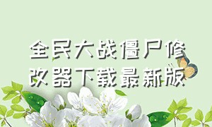 全民大战僵尸修改器下载最新版（全民僵尸大战修改器怎么下苹果版）