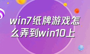 win7纸牌游戏怎么弄到win10上